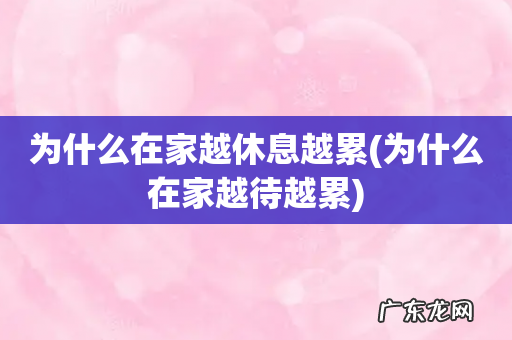 为什么在家越待越累 为什么在家越休息越累