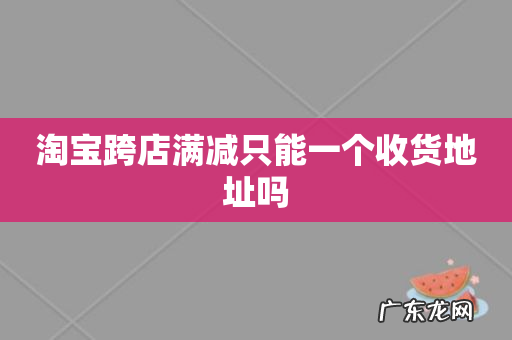 淘宝跨店满减只能一个收货地址吗