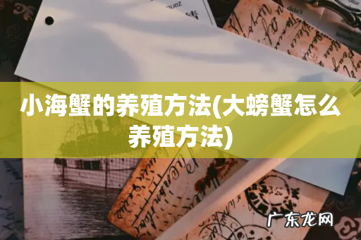 大螃蟹怎么养殖方法 小海蟹的养殖方法