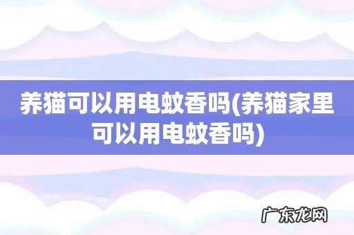 养猫家里可以用电蚊香吗 养猫可以用电蚊香吗