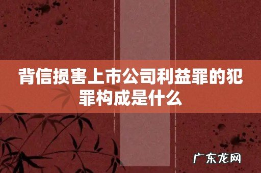 背信损害上市公司利益罪的犯罪构成是什么