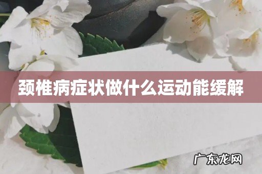 颈椎病症状做什么运动能缓解