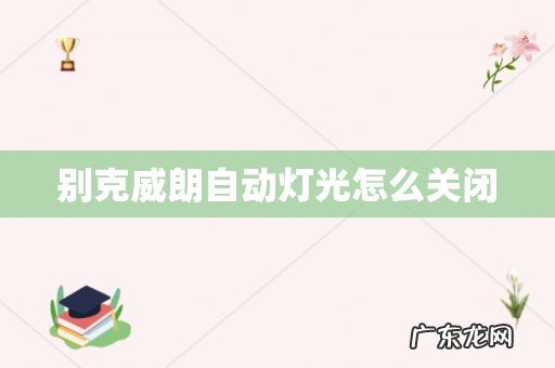 别克威朗自动灯光怎么关闭