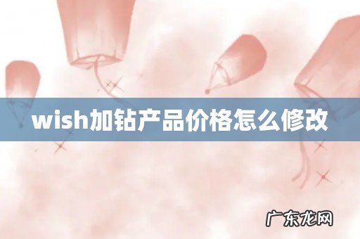 wish加钻产品价格怎么修改
