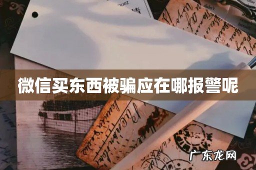 微信买东西被骗应在哪报警呢