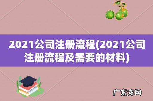 2021公司注册流程及需要的材料 2021公司注册流程