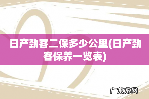 日产劲客保养一览表 日产劲客二保多少公里