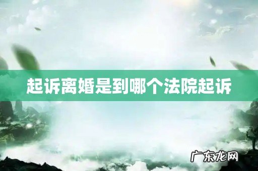 起诉离婚是到哪个法院起诉