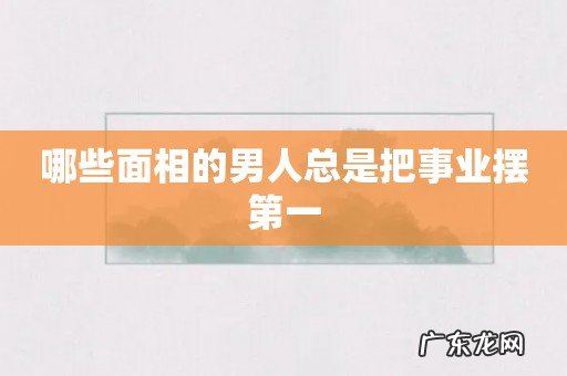哪些面相的男人总是把事业摆第一