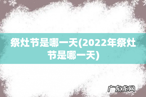 2022年祭灶节是哪一天 祭灶节是哪一天