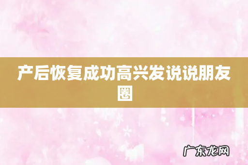 产后恢复成功高兴发说说朋友圈