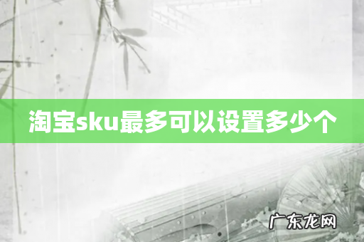 淘宝sku最多可以设置多少个