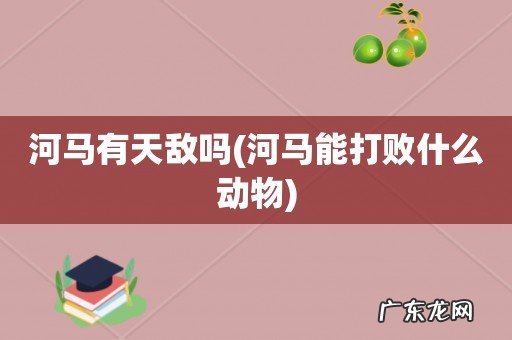 河马能打败什么动物 河马有天敌吗