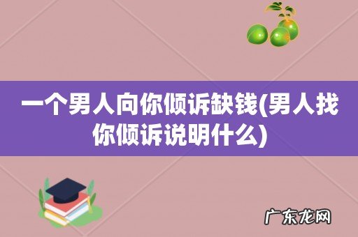男人找你倾诉说明什么 一个男人向你倾诉缺钱
