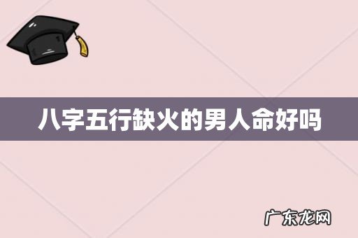 八字五行缺火的男人命好吗