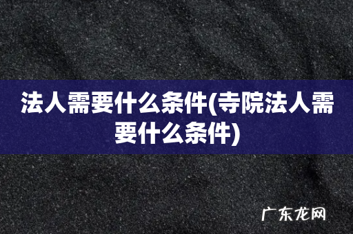 寺院法人需要什么条件 法人需要什么条件