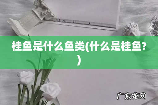 什么是桂鱼? 桂鱼是什么鱼类