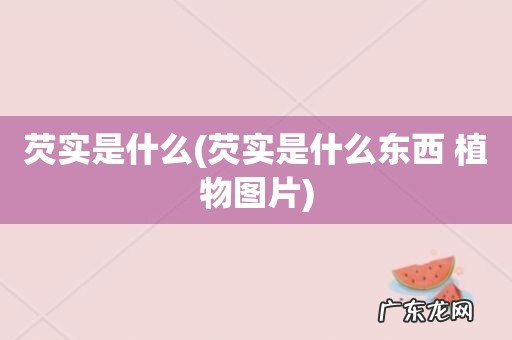 芡实是什么东西 植物图片 芡实是什么