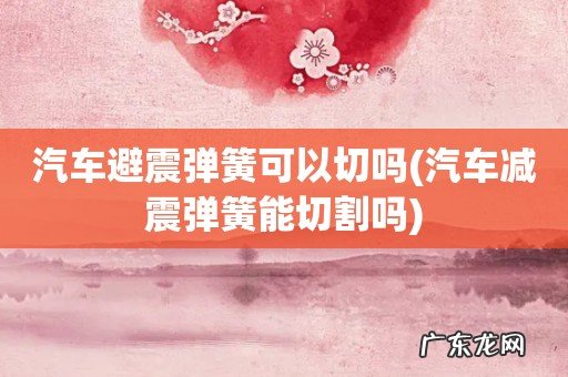 汽车减震弹簧能切割吗 汽车避震弹簧可以切吗