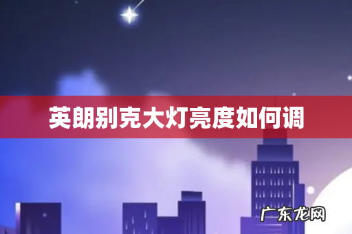 英朗别克大灯亮度如何调