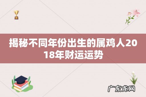 揭秘不同年份出生的属鸡人2018年财运运势