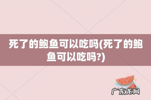 死了的鲍鱼可以吃吗? 死了的鲍鱼可以吃吗