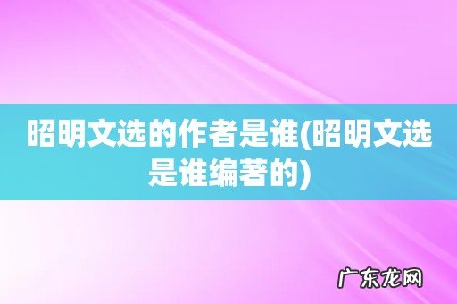 昭明文选是谁编著的 昭明文选的作者是谁
