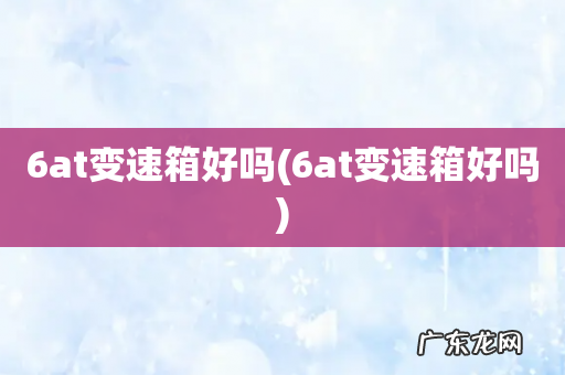 6at变速箱好吗 6at变速箱好吗