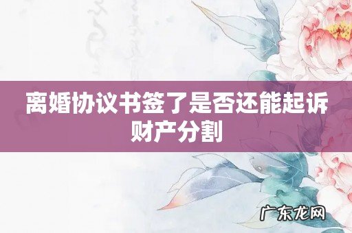 离婚协议书签了是否还能起诉财产分割