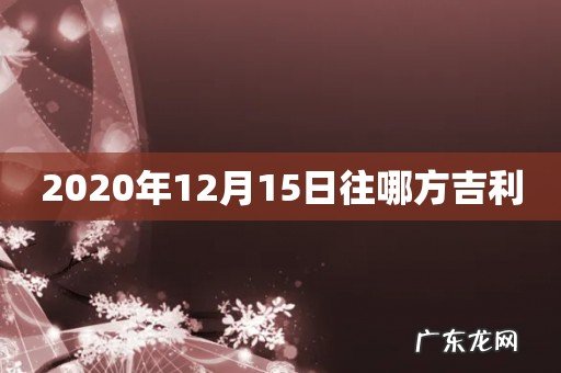 2020年12月15日往哪方吉利