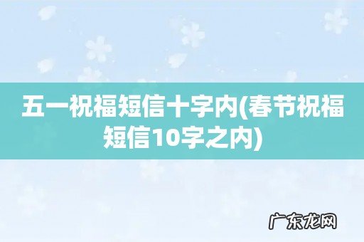 春节祝福短信10字之内 五一祝福短信十字内
