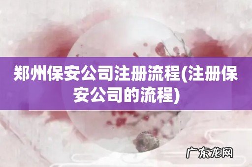 注册保安公司的流程 郑州保安公司注册流程