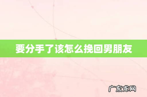 要分手了该怎么挽回男朋友