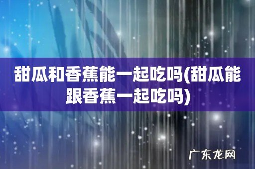 甜瓜能跟香蕉一起吃吗 甜瓜和香蕉能一起吃吗