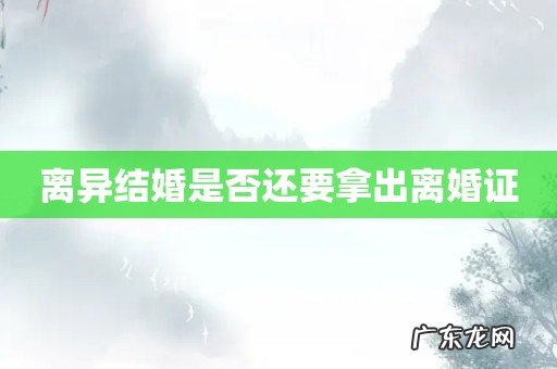 离异结婚是否还要拿出离婚证