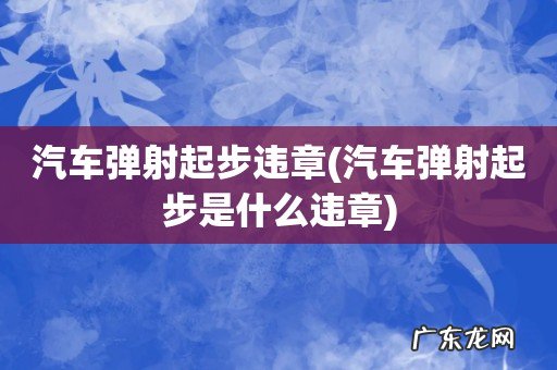 汽车弹射起步是什么违章 汽车弹射起步违章
