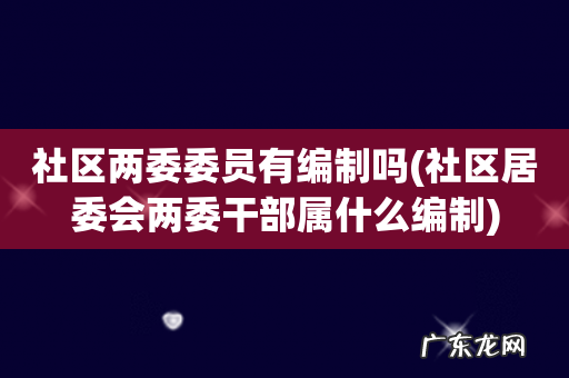 社区居委会两委干部属什么编制 社区两委委员有编制吗