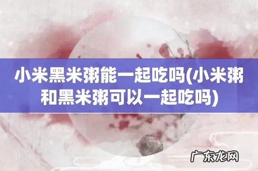 小米粥和黑米粥可以一起吃吗 小米黑米粥能一起吃吗