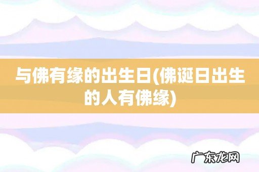 佛诞日出生的人有佛缘 与佛有缘的出生日