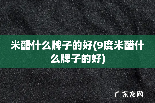 9度米醋什么牌子的好 米醋什么牌子的好