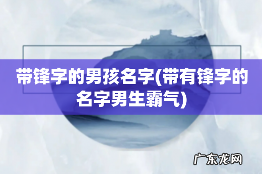 带有锋字的名字男生霸气 带锋字的男孩名字