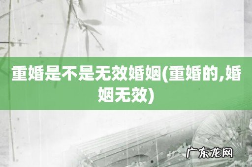 重婚的,婚姻无效 重婚是不是无效婚姻