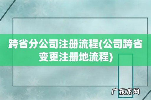 公司跨省变更注册地流程 跨省分公司注册流程