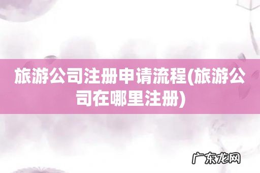 旅游公司在哪里注册 旅游公司注册申请流程