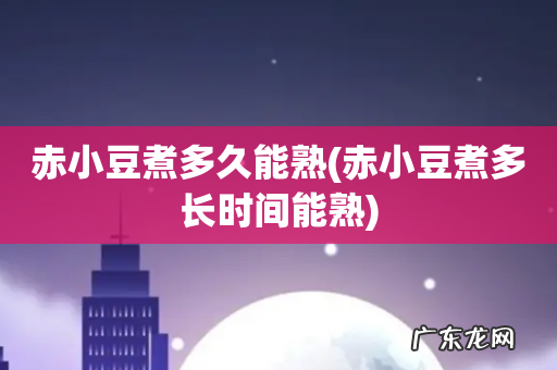 赤小豆煮多长时间能熟 赤小豆煮多久能熟