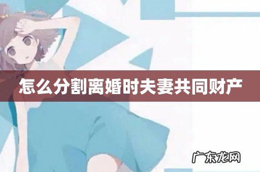 怎么分割离婚时夫妻共同财产