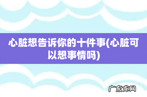 心脏可以想事情吗 心脏想告诉你的十件事