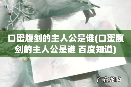 口蜜腹剑的主人公是谁 百度知道 口蜜腹剑的主人公是谁