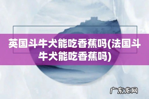法国斗牛犬能吃香蕉吗 英国斗牛犬能吃香蕉吗