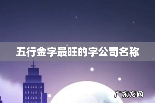五行金字最旺的字公司名称